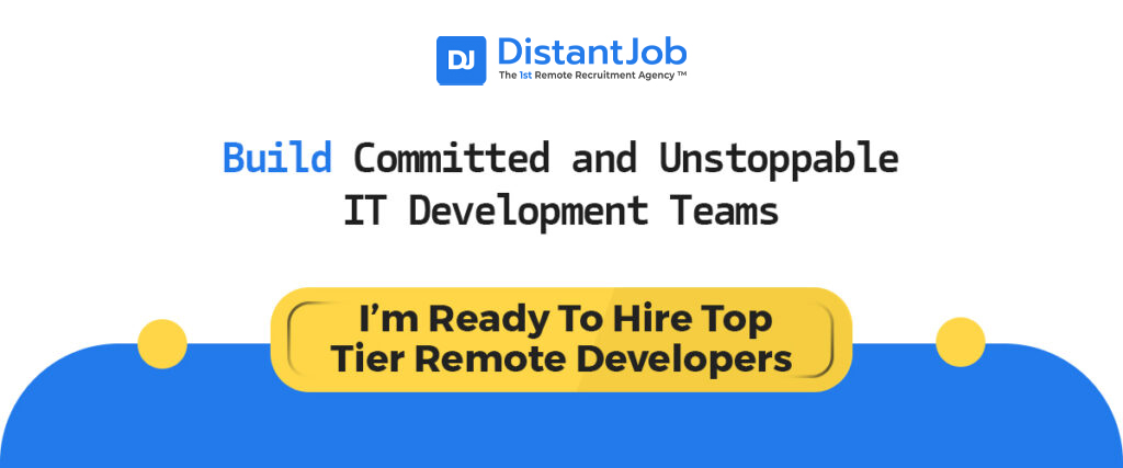 Banner by DistantJob with the text 'Build Committed and Unstoppable IT Development Teams' and a prominent call-to-action button saying 'I’m Ready To Hire Top Tier Remote Developers.' Highlights the benefits and ease of remote recruitment for IT teams.